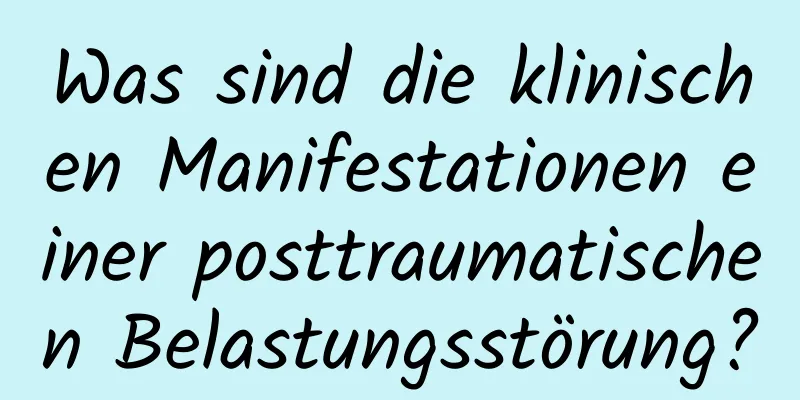 Was sind die klinischen Manifestationen einer posttraumatischen Belastungsstörung?