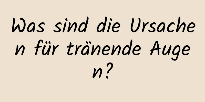 Was sind die Ursachen für tränende Augen?