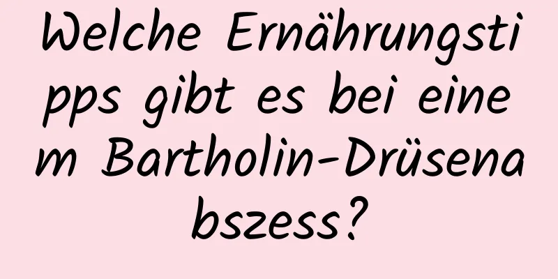 Welche Ernährungstipps gibt es bei einem Bartholin-Drüsenabszess?