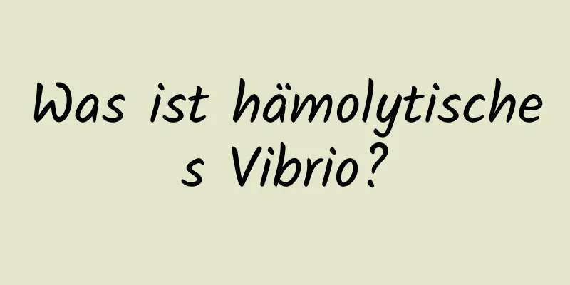 Was ist hämolytisches Vibrio?
