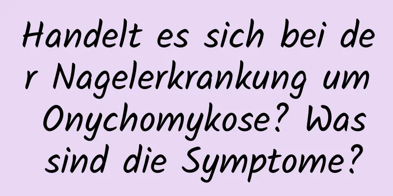 Handelt es sich bei der Nagelerkrankung um Onychomykose? Was sind die Symptome?