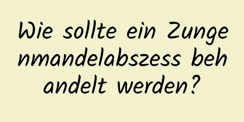 Wie sollte ein Zungenmandelabszess behandelt werden?
