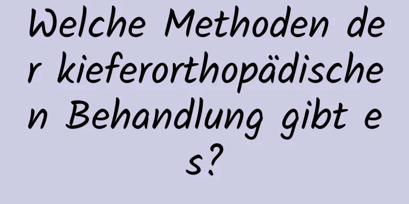 Welche Methoden der kieferorthopädischen Behandlung gibt es?