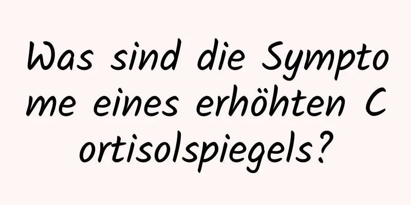 Was sind die Symptome eines erhöhten Cortisolspiegels?