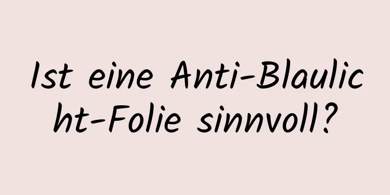 Ist eine Anti-Blaulicht-Folie sinnvoll?