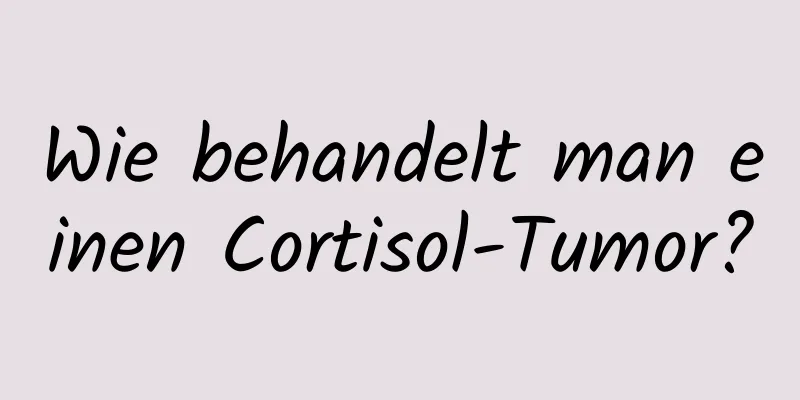 Wie behandelt man einen Cortisol-Tumor?