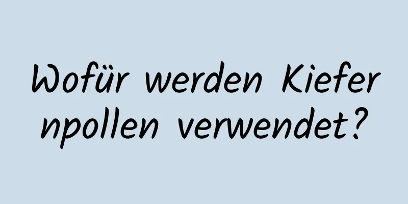 Wofür werden Kiefernpollen verwendet?