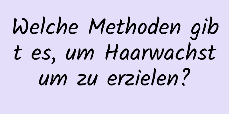 Welche Methoden gibt es, um Haarwachstum zu erzielen?