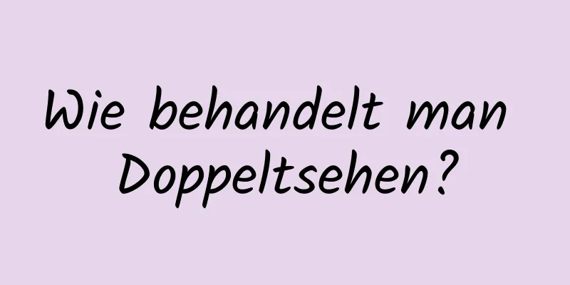 Wie behandelt man Doppeltsehen?