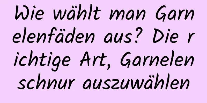 Wie wählt man Garnelenfäden aus? Die richtige Art, Garnelenschnur auszuwählen