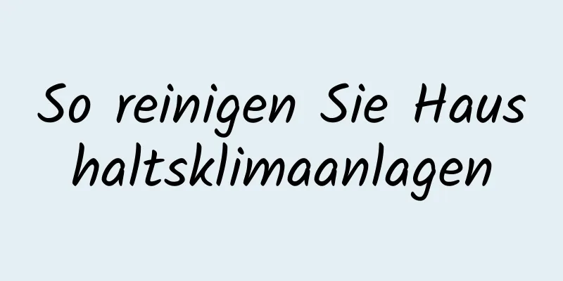 So reinigen Sie Haushaltsklimaanlagen