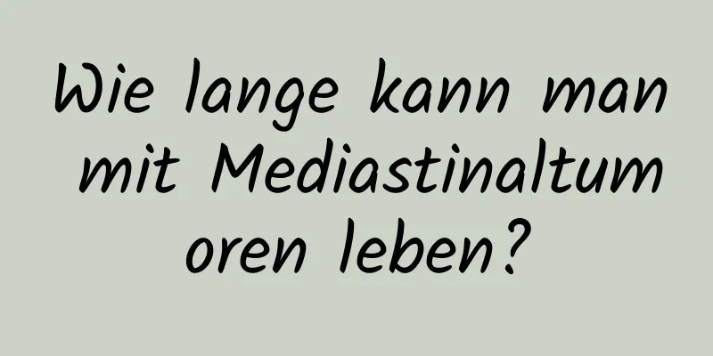 Wie lange kann man mit Mediastinaltumoren leben?
