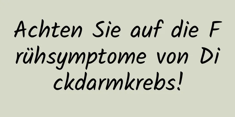 Achten Sie auf die Frühsymptome von Dickdarmkrebs!