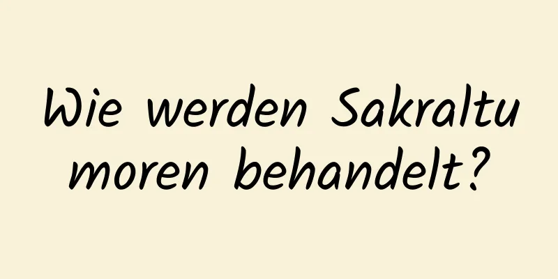 Wie werden Sakraltumoren behandelt?