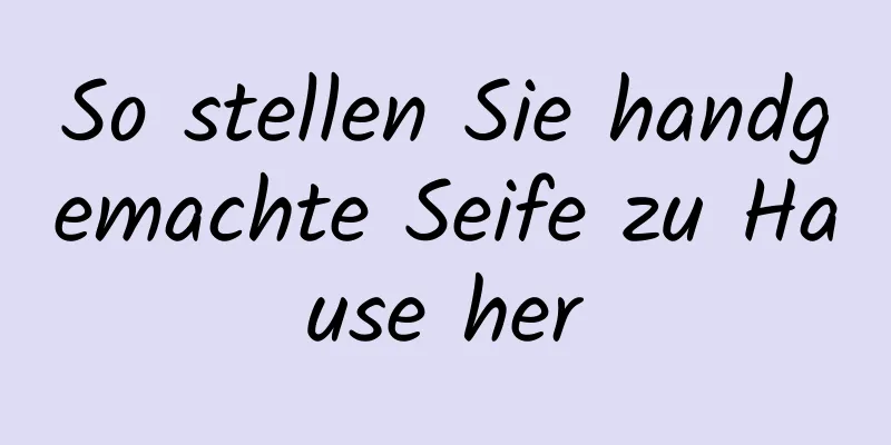 So stellen Sie handgemachte Seife zu Hause her