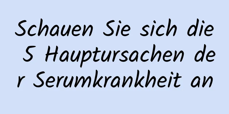 Schauen Sie sich die 5 Hauptursachen der Serumkrankheit an