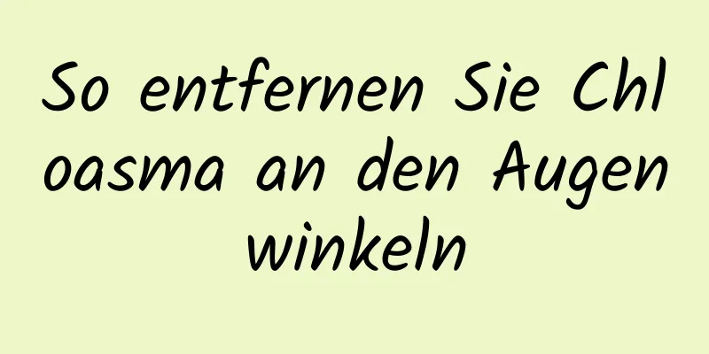 So entfernen Sie Chloasma an den Augenwinkeln