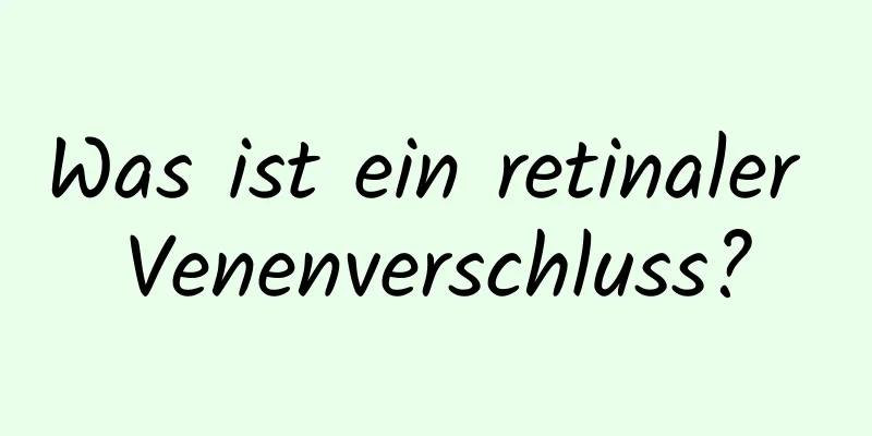Was ist ein retinaler Venenverschluss?