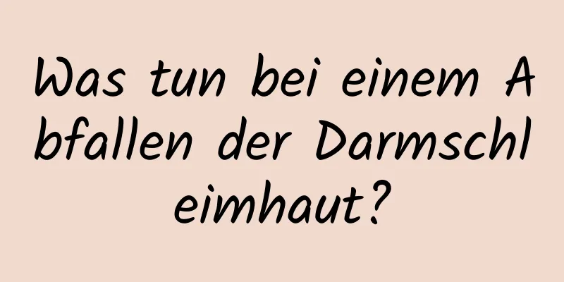 Was tun bei einem Abfallen der Darmschleimhaut?