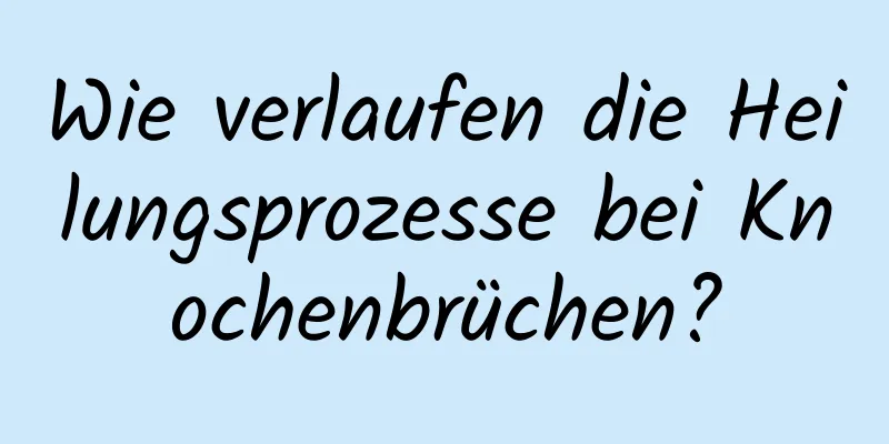 Wie verlaufen die Heilungsprozesse bei Knochenbrüchen?