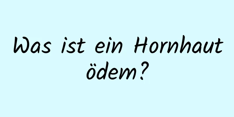 Was ist ein Hornhautödem?