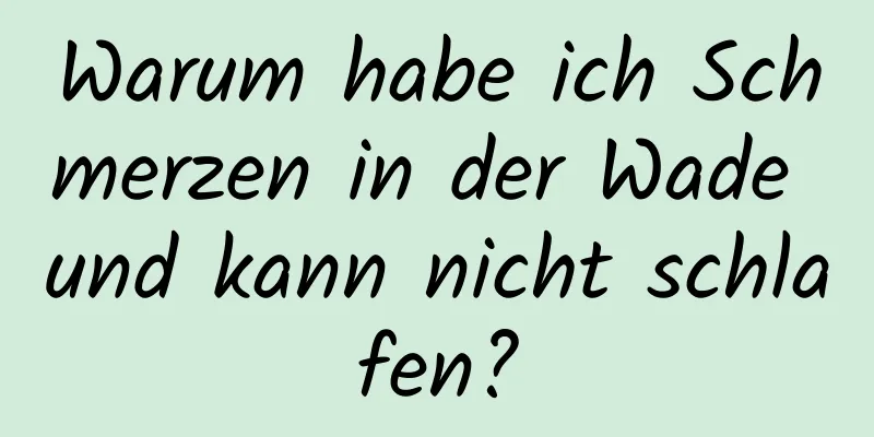 Warum habe ich Schmerzen in der Wade und kann nicht schlafen?