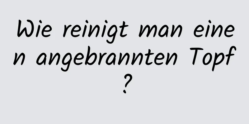 Wie reinigt man einen angebrannten Topf?