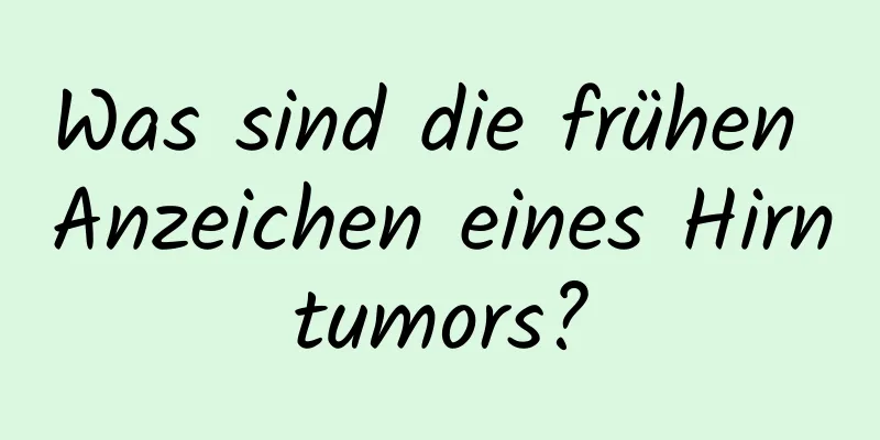Was sind die frühen Anzeichen eines Hirntumors?