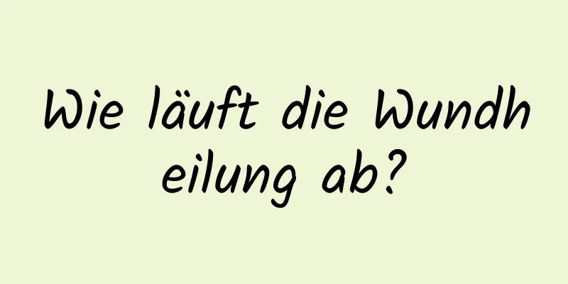 Wie läuft die Wundheilung ab?