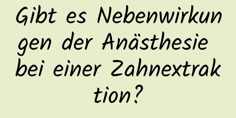 Gibt es Nebenwirkungen der Anästhesie bei einer Zahnextraktion?