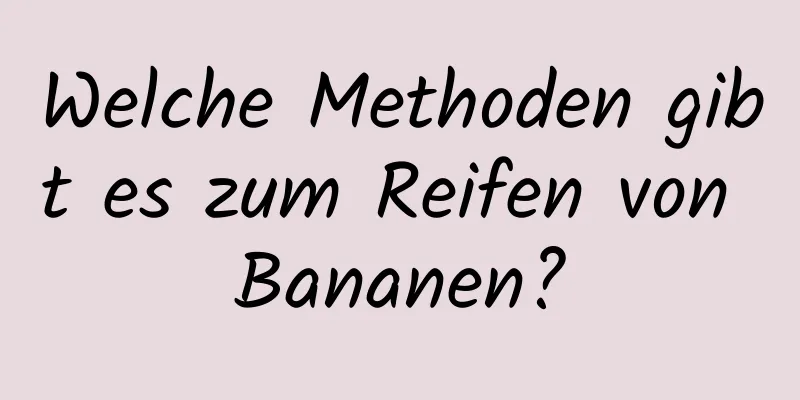 Welche Methoden gibt es zum Reifen von Bananen?