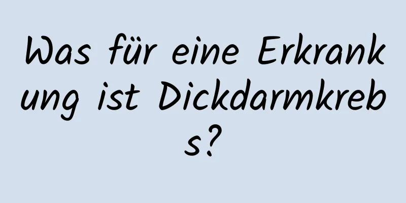 Was für eine Erkrankung ist Dickdarmkrebs?