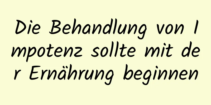 Die Behandlung von Impotenz sollte mit der Ernährung beginnen