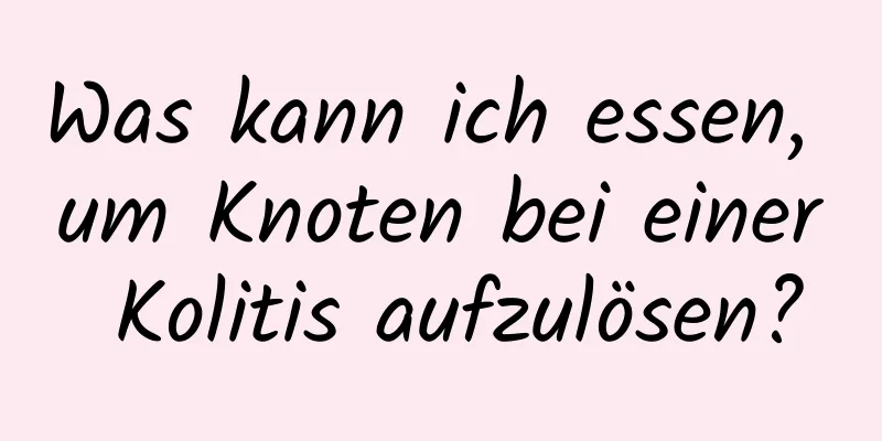 Was kann ich essen, um Knoten bei einer Kolitis aufzulösen?