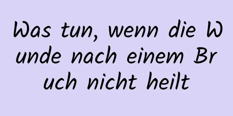 Was tun, wenn die Wunde nach einem Bruch nicht heilt