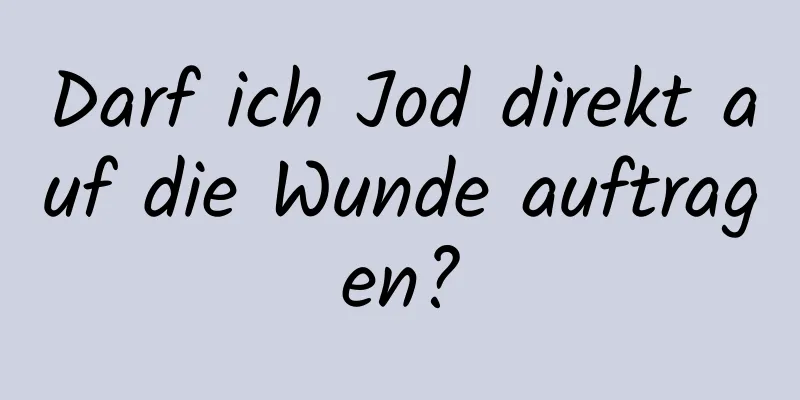 Darf ich Jod direkt auf die Wunde auftragen?
