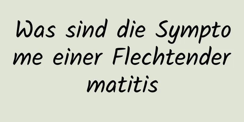 Was sind die Symptome einer Flechtendermatitis