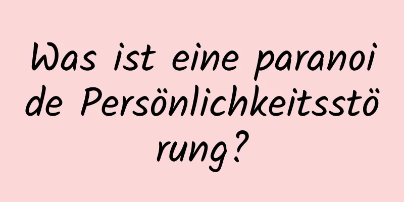 Was ist eine paranoide Persönlichkeitsstörung?