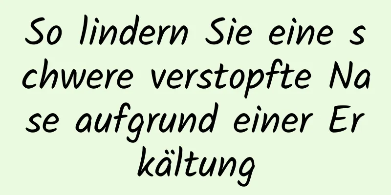 So lindern Sie eine schwere verstopfte Nase aufgrund einer Erkältung