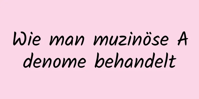 Wie man muzinöse Adenome behandelt