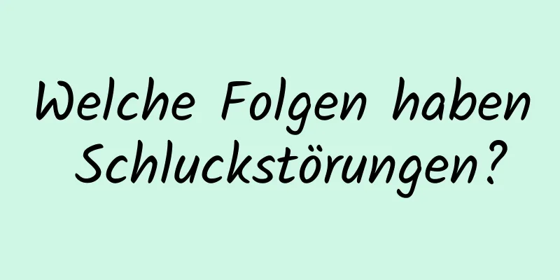 Welche Folgen haben Schluckstörungen?