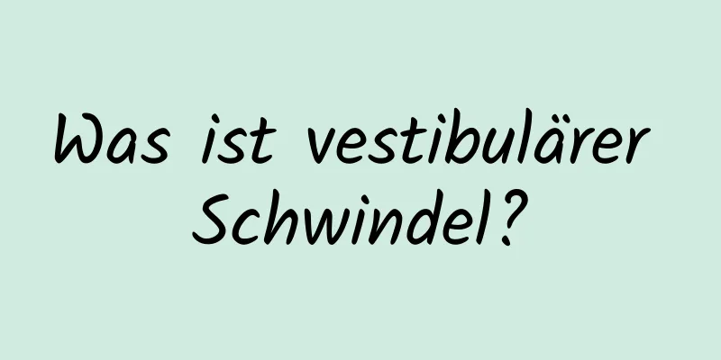 Was ist vestibulärer Schwindel?