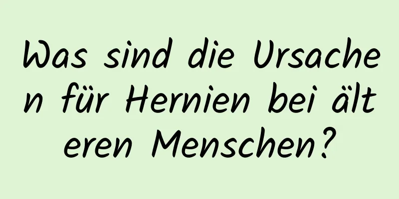 Was sind die Ursachen für Hernien bei älteren Menschen?