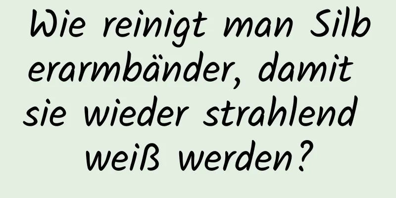 Wie reinigt man Silberarmbänder, damit sie wieder strahlend weiß werden?