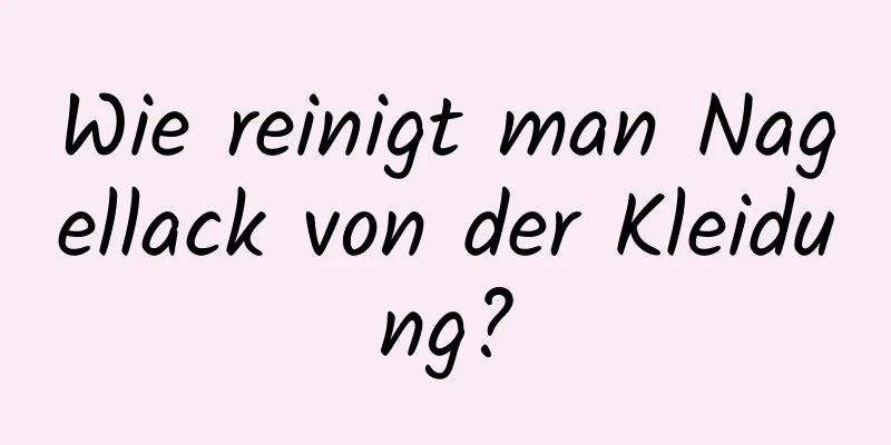 Wie reinigt man Nagellack von der Kleidung?