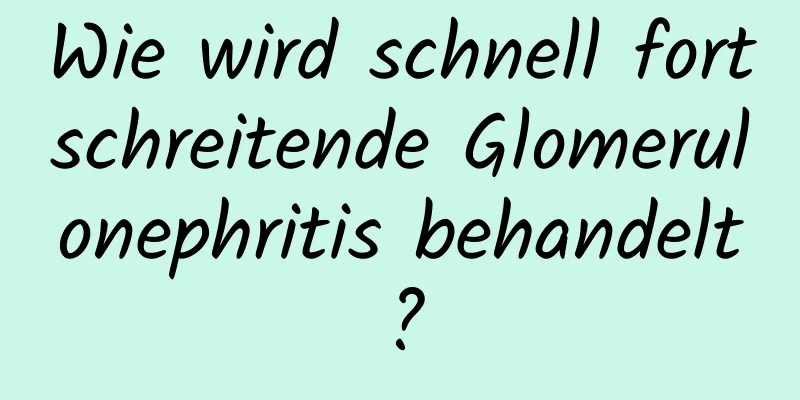 Wie wird schnell fortschreitende Glomerulonephritis behandelt?