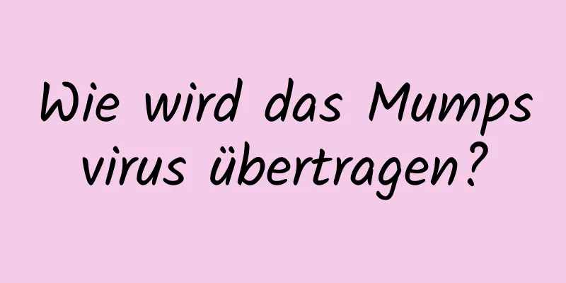 Wie wird das Mumpsvirus übertragen?