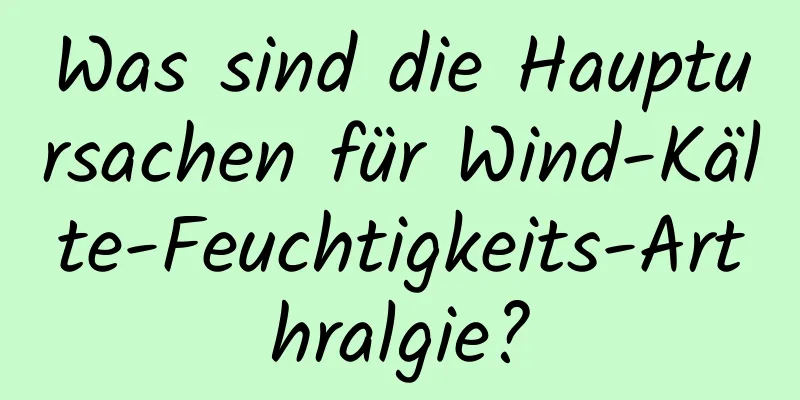 Was sind die Hauptursachen für Wind-Kälte-Feuchtigkeits-Arthralgie?