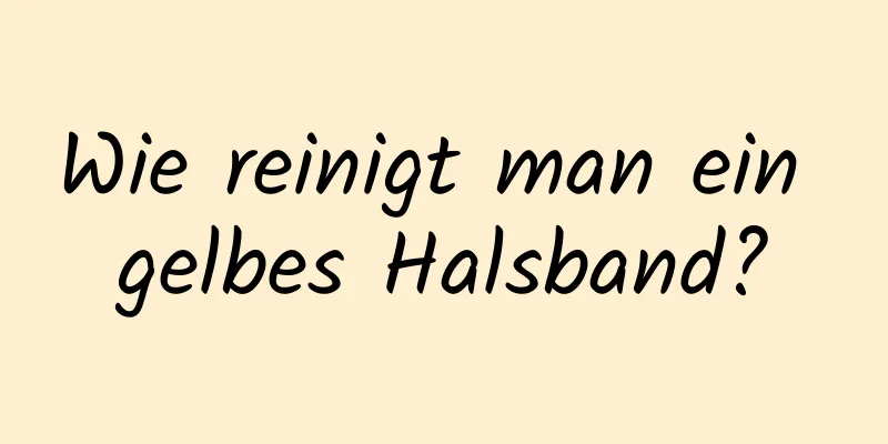 Wie reinigt man ein gelbes Halsband?