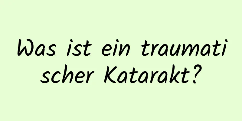 Was ist ein traumatischer Katarakt?